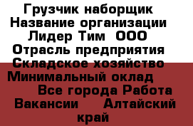 Грузчик-наборщик › Название организации ­ Лидер Тим, ООО › Отрасль предприятия ­ Складское хозяйство › Минимальный оклад ­ 15 000 - Все города Работа » Вакансии   . Алтайский край